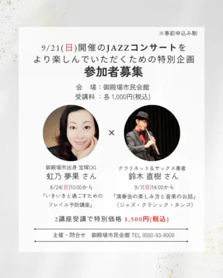 .
御殿場市民会館オリジナルJAZZコンサート第5弾✋🏻
みくりやジャズコレクションvol.5
鈴木直樹バンドで聴く September JAZZ 🍂
9/21(日)開催‼️‼️‼️
チケット好評発売中です💨
また皆さまに本公演をより楽しんでいただくために
当日出演される2名を講師に迎え
事前に特別講座をおこないます。
引き続き参加者を募集しております!
✨✨その1✨✨
8/24(日)10:00から
御殿場市出身 宝塚OG 虹乃夢果さんによる
『いきいきと過ごすためのフレイル予防講座』
宝塚OG 虹乃夢果さん直接指導のもと
ストレッチや発声練習をおこない
フレイルの予防に取り組みます🌱
仲間と楽しみながら
コンサート本番で歌うJAZZナンバーを練習しましょう🐸🎶
✨✨その2✨✨
9/7(日)14:00から
クラリネット&サックス奏者 鈴木直樹さんによる
『演奏会の楽しみ方と音楽のお話』
普段は聞けない素朴なギモンや
コンサートを100倍楽しく観るためのコツをお教えします🤫㊙️
ここでしか聞けない貴重なお話がたくさん聞けます。
アットホームな雰囲気の中、
トーク・演奏をお楽しみください🎷
受講料は各1,000円(税込)ですが
2講座受講していただくと
トータル1,500円(税込)になる
とってもお得な割引特典がございます👍🉐
フレイル予防にご興味のある方、音楽がお好きな方…
ぜひご応募お待ちしております🙇♂️
一緒に素敵な時間を過ごしましょう。
どちらも事前申込み制となります。
お申込みはお電話または窓口にて受付中です。
お気軽にお問合せください。
主催・問合せ
御殿場市民会館 📞 0550-83-8000