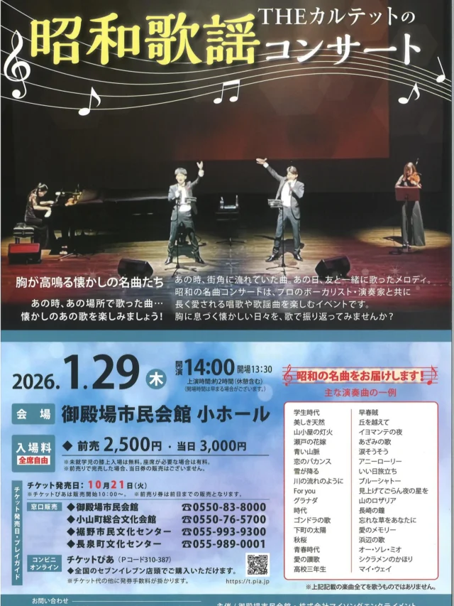 .
　
THEカルテットの昭和歌謡コンサート
チケット好評発売中📢
　
昭和歌謡コンサートは
プロのボーカリスト・演奏家と共に
長く愛される唱歌や歌謡曲を楽しむイベントです。
　
胸が高鳴る懐かしの名曲たち
あの時、あの場所で歌った曲…
懐かしのあの歌を楽しみましょう🎤🎹🎻
　
《主な演奏曲の一例》
学生時代、美しき天然、山小屋の灯火、瀬戸の花嫁、青い山脈　など
　
▶︎ 開催日時　1／29（木）開場13:30 開演14:00
▶︎ 会　　場　御殿場市民会館 小ホール
▶︎ 入  場  料　全席自由席・税込
　　　　　　前売券：2,500円　当日券：3,000円
　　　　　　※未就学児の膝上入場は無料。
　　　　　　　座席が必要な場合は有料。
 
【プレイガイド】
小山町総合文化会館　　　　　　 0550-76-5700 裾野市民文化センター　　　　　 055-993-9300 長泉町文化センターベルフォーレ 055-989-0001
　
皆さまのご来場をお待ちしております🎶
　
問合せ
御殿場市民会館 📞 0550-83-8000