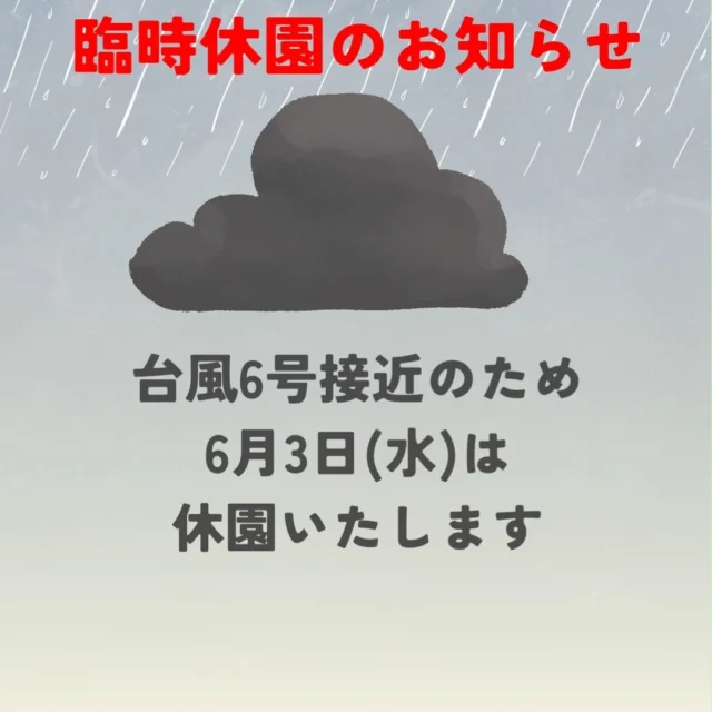 ※臨時休園のお知らせ※
台風６号接近のため、明日
６月３日（水）は
臨時休園とさせていただきます。
ご迷惑をおかけいたしますが、
ご理解の程お願い申し上げます。