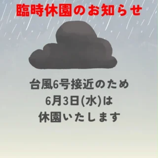 ※臨時休園のお知らせ※
台風６号接近のため、明日
６月３日（水）は
臨時休園とさせていただきます。
ご迷惑をおかけいたしますが、
ご理解の程お願い申し上げます。