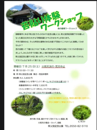 🌱7月の森の循環ワークショップのお知らせ🌱

秩父宮記念公園で数年前から開催している『森の循環ワークショップ』は、園内で育った植物などを使い、寄せ植えや染物、かご編みなどバラエティー豊かに開催しております。

7月から新たに、秩父宮記念公園の庭園で体験するワークショップを始めます🌱

秩父宮同妃両殿下がお暮らしになった
築300年の歴史ある、茅葺母屋の前に広がるお庭で「苔貼り」に挑戦してみませんか？

苔の役割や植えるコツなど...楽しく学びながら、日陰のお庭にフカフカの苔を貼り、美しい緑の絨毯を作りましょう🌱

喫茶うぐいす亭のドリンクと、園内で大切に育った「ヒノキゴケ」のお土産付きです。
ご自宅に帰ってテラリウムなどを作り楽しむことができます！

300年の歴史にふれる、特別な夏の思い出づくりに、ぜひご家族でご参加ください🌻

園内では現在キキョウやギボウシなどが見頃を迎え、三峰窯付近ではオミナエシが開花を始めようとしております。
青々とした木々の木陰で涼みながら、夏の庭園をお楽しみください。

[苔貼り体験ワークショップ]
開催日　7月25日(土)
時　間　10:00～11:30
場　所　秩父宮記念公園　集合・売店休憩所
参加費　大人3,800円
　　　　(体験後うぐいす亭ドリンク1杯＋ヒノキゴケのお土産つき)
　　　　保護者同伴の小・中学生1,500円
　　　　(体験後うぐいす亭ドリンク1杯)
　　　　※ヒノキゴケのお土産はつきません

　　　　※ヒノキゴケは＋1,000円で追加購入できます。
　　　　※参加費は入園料、駐車場料金込みです。
申込み　要予約
講　師　株式会社一葉　高橋さゆり
　　　　[秩父宮記念公園　監修/庭園アドバイザー]
　　　　 @hitoha.sayuri 
持ち物　手袋、汚れてもかまわない服装、靴
　　　　※雨天決行、荒天中止です。雨天の場合はカッパ、長靴

お問い合わせ　秩父宮記念公園　0550-82-5110

 #秩父宮記念公園
 #茅葺母屋
 #苔貼り
 #夏休みワークショップ
 #夏の庭園